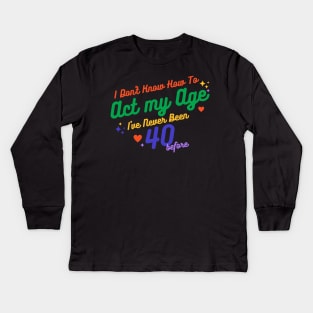 I don't know how to act at my age. I've never been this old before Kids Long Sleeve T-Shirt